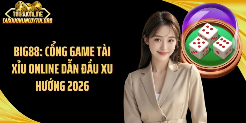 Big88: Cổng Game Tài Xỉu Online Dẫn Đầu Xu Hướng 2026