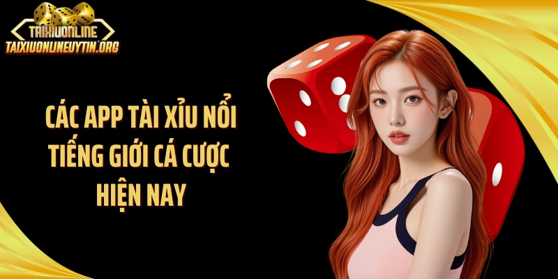 Các app tài xỉu nổi tiếng giới cá cược hiện nay