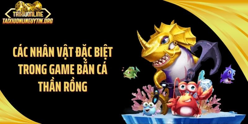 Các nhân vật đặc biệt trong game bắn cá thần rồng