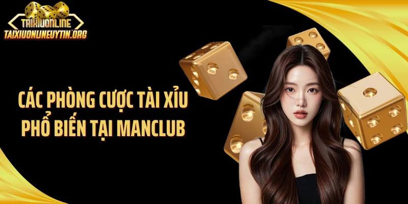 Các phòng cược tài xỉu phổ biến tại ManClub