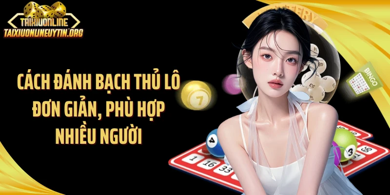 Cách đánh bạch thủ lô đơn giản, phù hợp nhiều người