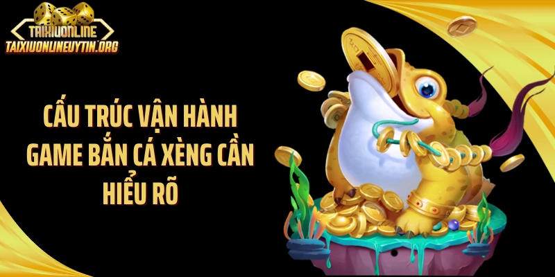 Cấu trúc vận hành game bắn cá xèng cần hiểu rõ