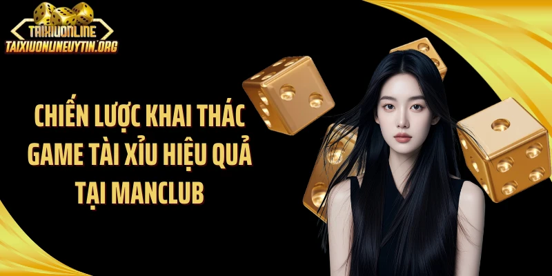 Chiến lược khai thác game tài xỉu hiệu quả tại ManClub