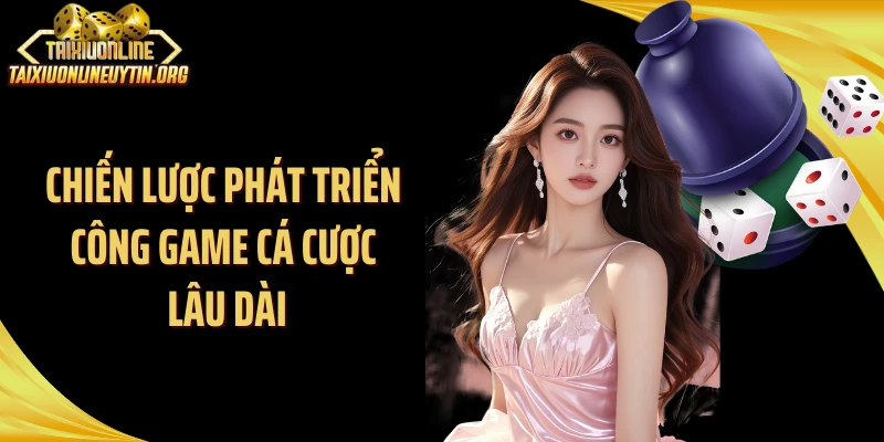 Chiến lược phát triển công game cá cược lâu dài
