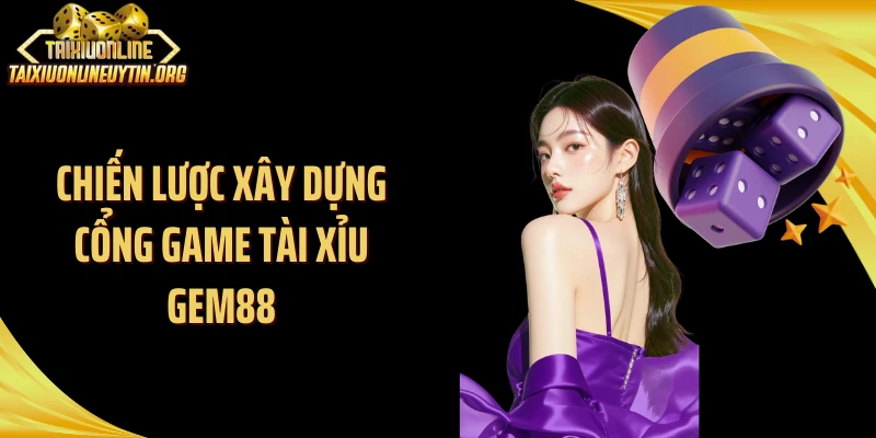 Chiến lược xây dựng cổng game tài xỉu Gem88