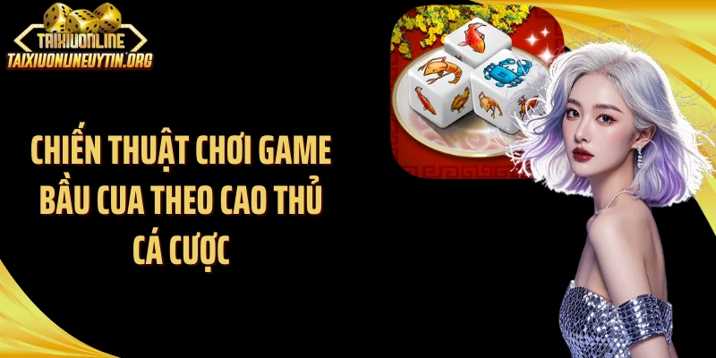 Chiến thuật chơi game bầu cua theo cao thủ cá cược