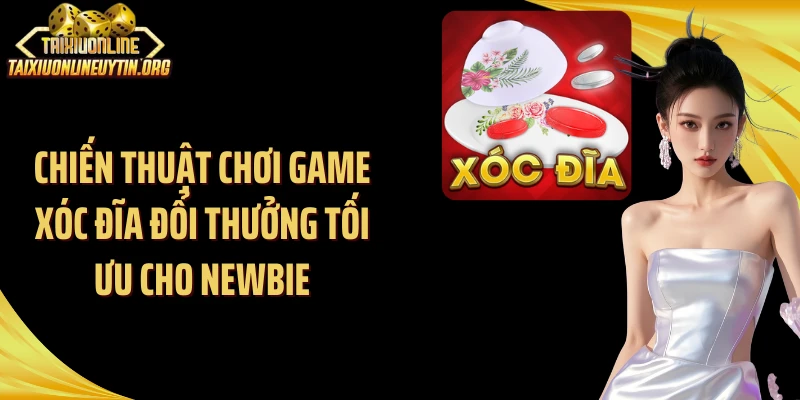 Chiến thuật chơi game xóc đĩa đổi thưởng tối ưu cho newbie