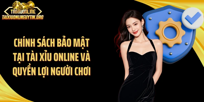 Chính sách bảo mật tại Tài Xỉu Online và quyền lợi người chơi