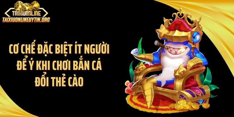 Cơ chế đặc biệt ít người để ý khi chơi bắn cá đổi thẻ cào