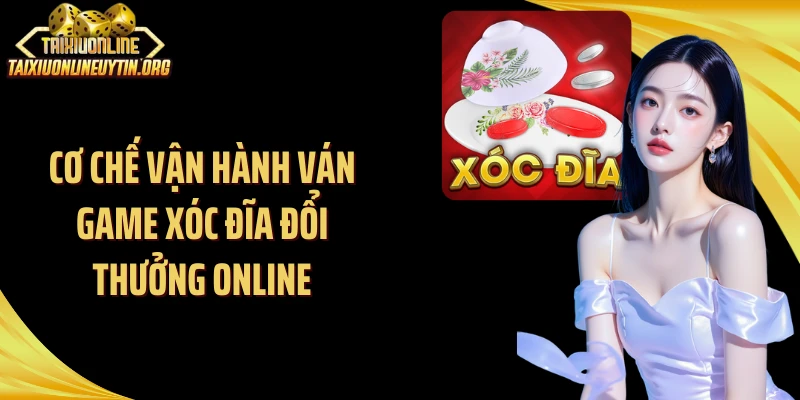 Cơ chế vận hành ván game xóc đĩa đổi thưởng online
