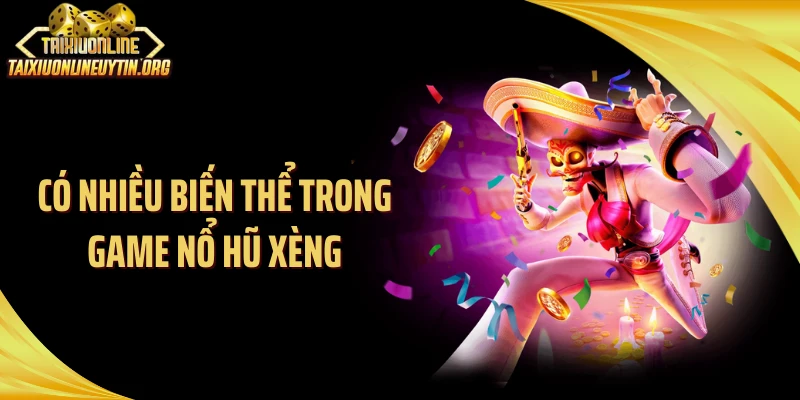Có nhiều biến thể trong game nổ hũ xèng