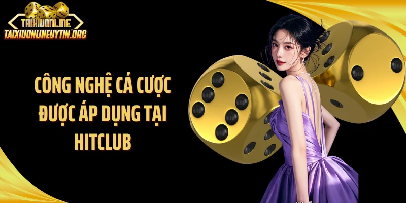 Công nghệ cá cược được áp dụng tại Hitclub