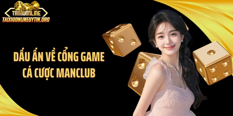 Dấu ấn về cổng game cá cược ManClub