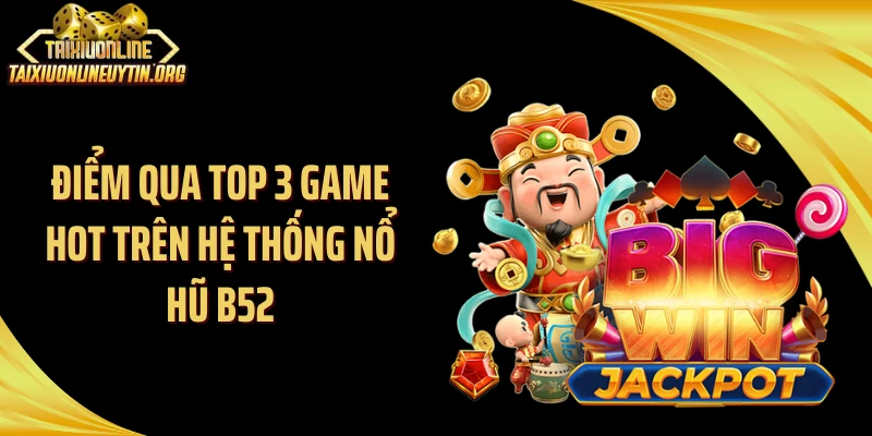 Điểm qua top 3 game hot trên hệ thống nổ hũ B52