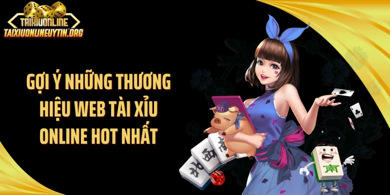 Gợi ý những thương hiệu web tài xỉu online hot nhất