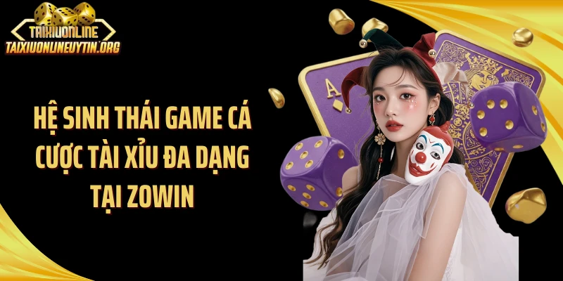 Hệ sinh thái game cá cược tài xỉu đa dạng tại Zowin