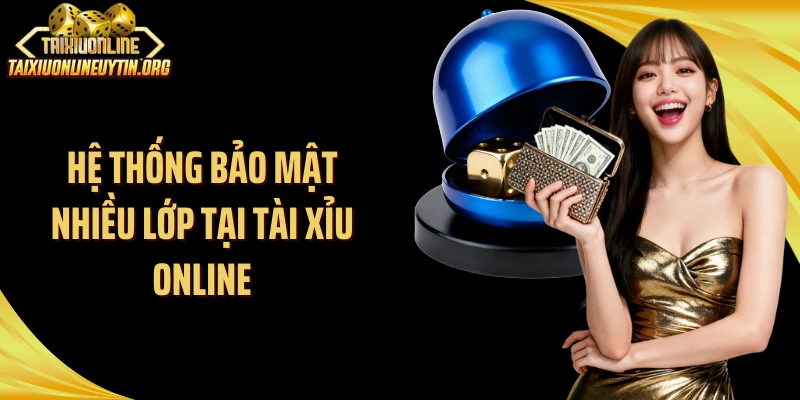 Hệ thống bảo mật nhiều lớp tại Tài Xỉu Online