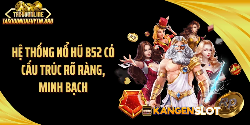 Hệ thống nổ hũ B52 có cấu trúc rõ ràng, minh bạch