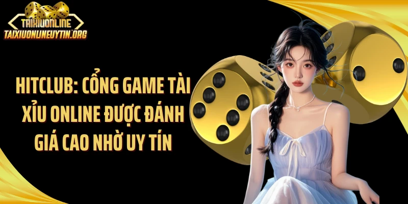 Hitclub: Cổng Game Tài Xỉu Online Được Đánh Giá Cao Nhờ Uy Tín