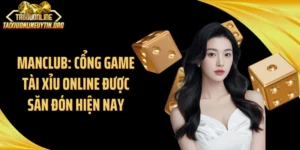 ManClub: Cổng Game Tài Xỉu Online Được Săn Đón Hiện Nay