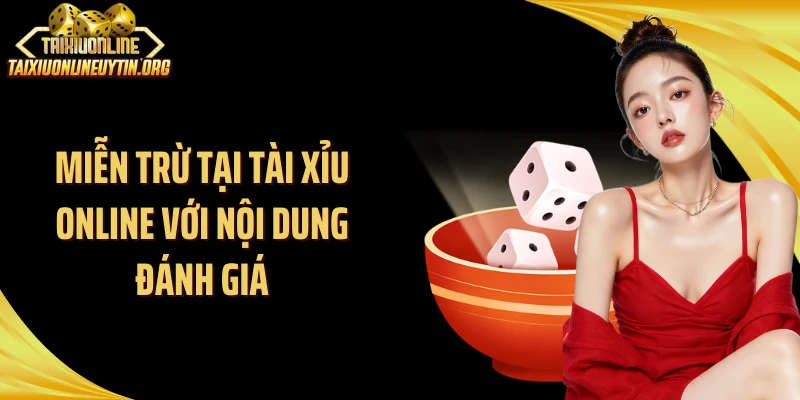 Miễn trừ tại Tài Xỉu Online với nội dung đánh giá