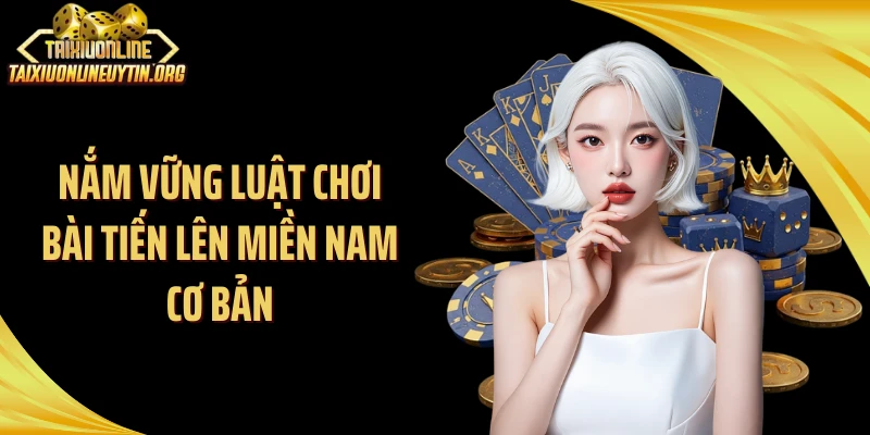 Nắm vững luật chơi bài tiến lên miền Nam cơ bản