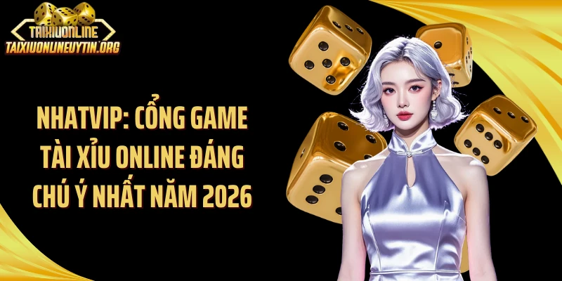 Nhatvip: Cổng Game Tài Xỉu Online Đáng Chú Ý Nhất Năm 2026