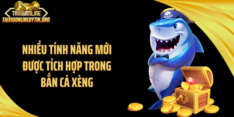 Nhiều tính năng mới được tích hợp trong bắn cá xèng