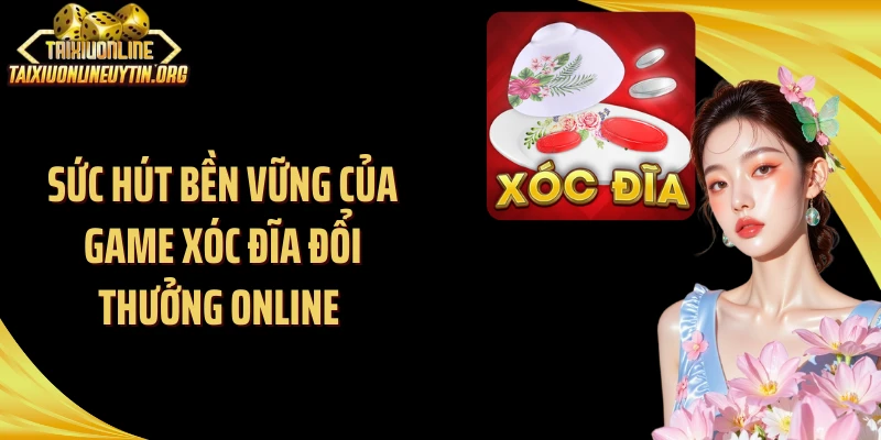 Sức hút bền vững của game xóc đĩa đổi thưởng online 