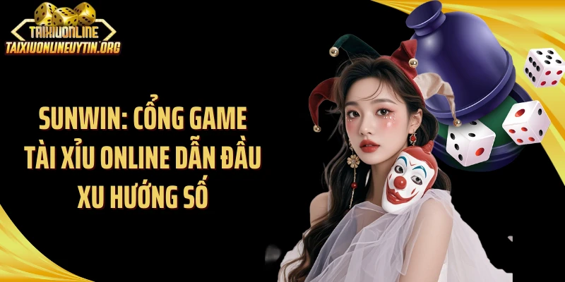 Sunwin: Cổng Game Tài Xỉu Online Dẫn Đầu Xu Hướng Số