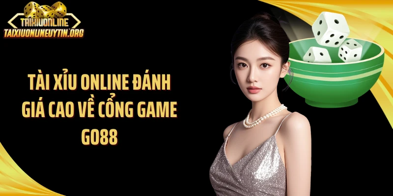 Tài Xỉu Online đánh giá cao về cổng game Go88