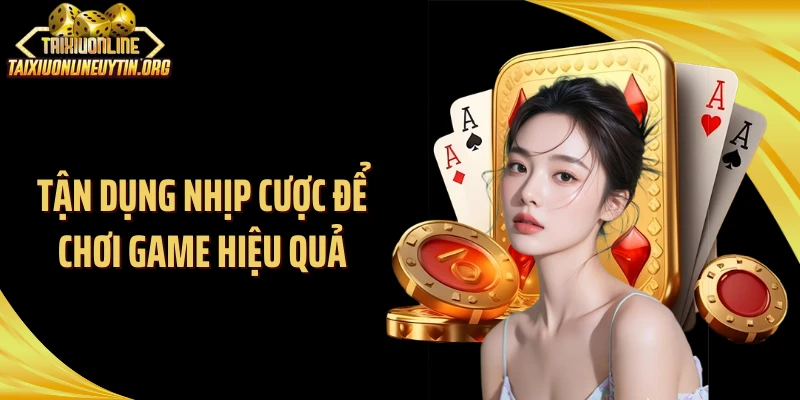 Tận dụng nhịp cược để chơi game hiệu quả