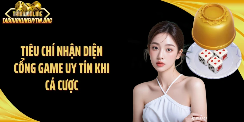 Tiêu chí nhận diện cổng game uy tín khi cá cược
