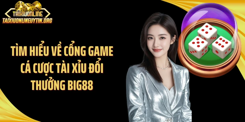 Tìm hiểu về cổng game cá cược tài xỉu đổi thưởng Big88