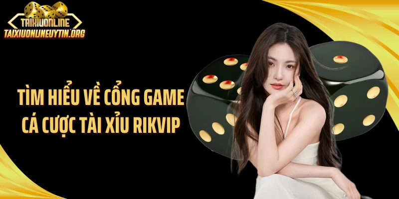 Tìm hiểu về cổng game cá cược tài xỉu Rikvip