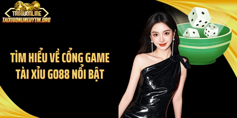 Tìm hiểu về cổng game tài xỉu Go88 nổi bật