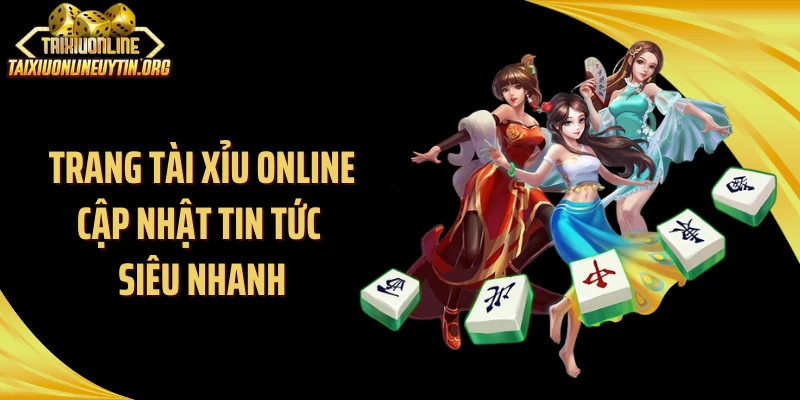 Trang tài xỉu online cập nhật tin tức siêu nhanh