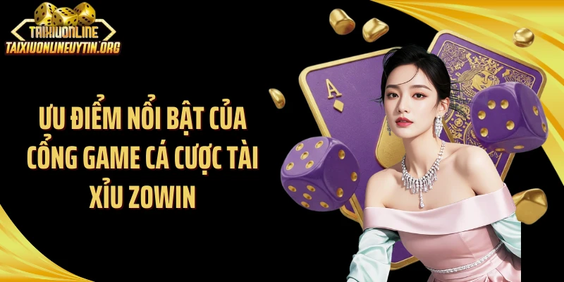 Ưu điểm nổi bật của cổng game cá cược tài xỉu Zowin