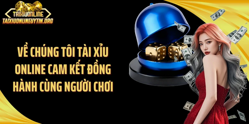 Về chúng tôi Tài Xỉu Online cam kết đồng hành cùng người chơi