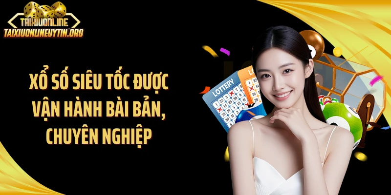 Xổ số siêu tốc được vận hành bài bản, chuyên nghiệp
