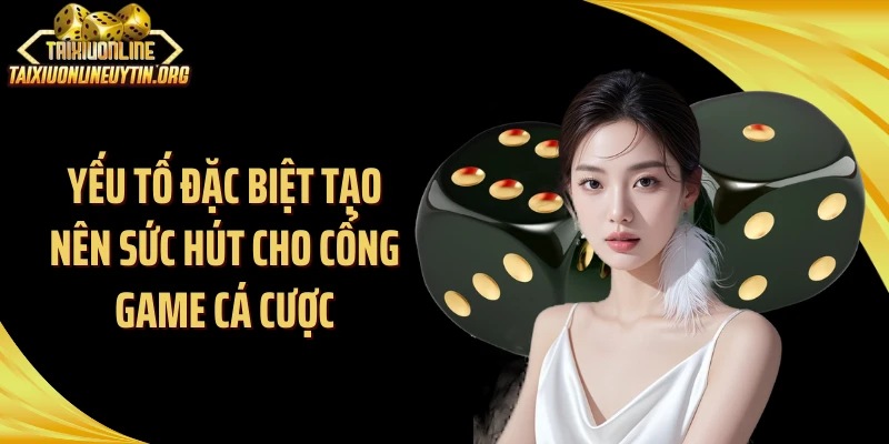Yếu tố đặc biệt tạo nên sức hút cho cổng game cá cược