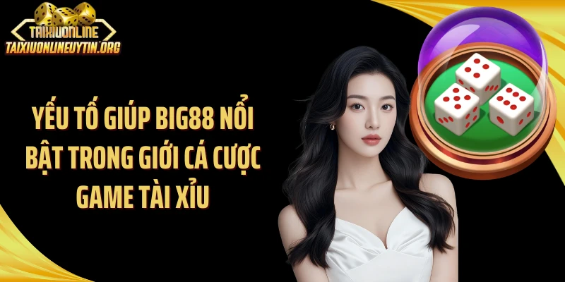 Yếu tố giúp Big88 nổi bật trong giới cá cược game tài xỉu